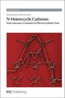 N-Heterocyclic Carbenes - Royal Society of Chemistry, James J. Spivey, Guy Bertrand, Mareike Jahnke, Ekkehardt Hahn, Royal Society of Chemistry