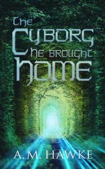 The Cyborg He Brought Home - A.M. Hawke