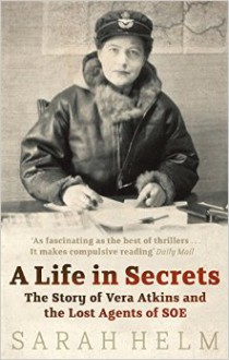 A Life in Secrets: Vera Atkins and the Missing Agents of WWII - Sarah Helm
