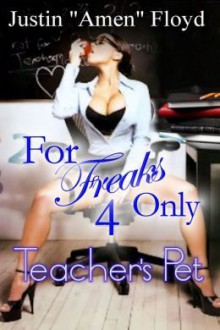 For Freaks Only 4: Teacher's Pet - Justin Amen Floyd