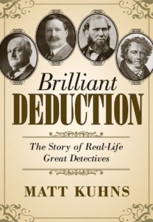 Brilliant Deduction: The Story of Real-Life Great Detectives - Matt Kuhns