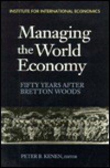 Managing the World Economy: Fifty Years After Bretton Woods - Peter B. Kenen