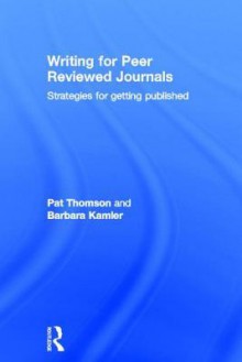 Writing for Peer Reviewed Journals: Strategies for Getting Published - Patricia Thomson, Barbara Kamler