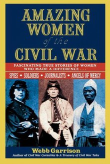 Amazing Women of the Civil War: Fascinating True Stories of Women Who Made a Difference - Webb Garrison