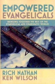 Empowered Evangelicals: Bringing Together the Best of the Evangelical and Charismatic Worlds - Rich Nathan, Ken Wilson