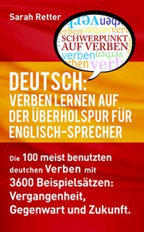 DEUTSCH: VERBEN LERNEN AUF DER ÜBERHOLSPUR FÜR ENGLISCH-SPRECHER: Die 100 meist benutzten deutschen Verben mit 3600 Beispielsätzen: Vergangenheit, Gegenwart und Zukunft. (German Edition) - Sarah Retter