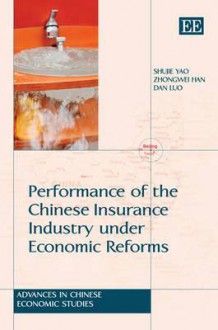 Performance of the Chinese Insurance Industry Under Economic Reforms - Shujie Yao, Zhongwei Han, Dan Luo