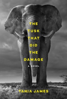 The Tusk That Did the Damage: A novel - Tania James