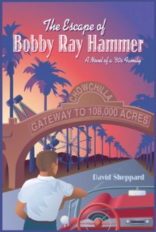 The Escape of Bobby Ray Hammer, A Novel of a '50s Family - David Sheppard