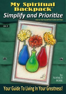 Simplify and Prioritize: How to Free Yourself from Clutter and Chaos (My Spiritual Backpack:Your Guide To Living In Your Greatness Book 9) - Nancy Rose, Nancy Rose