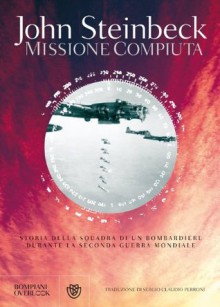 Missione compiuta: Storia della squadra di un bombardiere durante la Seconda Guerra Mondiale (Overlook) - John Steinbeck, Sergio Claudio Perroni