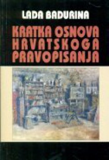 Kratka osnova hrvatskoga pravopisanja: metodologija rada na pravopisu - Lada Badurina