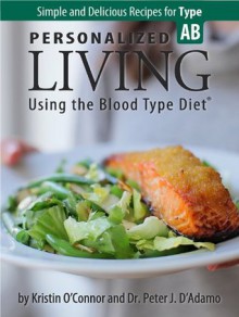 Personalized Living Using the Blood Type Diet® Simple and Delicious Recipes for Type AB - Kristin O'Connor, Peter J. D'Adamo