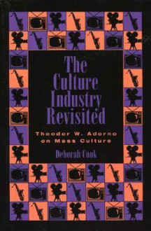 The Culture Industry Revisited: Theodor W. Adorno on Mass Culture - Deborah Cook