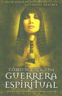 Como Se Crea Una Guerrera Espiritual/ the Making of a Spiritual Warrior (Spanish Edition) - Quin Sherrer, Ruthanne Garlock