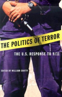 The Politics of Terror: The U.S. Response to 9/11 - William J. Crotty