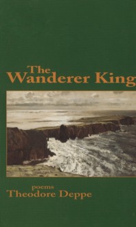 The Wanderer King - Theodore Deppe