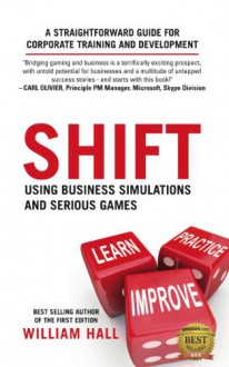 Shift: Using Business Simulations and Serious Games: A Straightforward Guide for Corporate Training and Development - William Hall