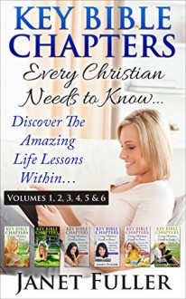 The Bible: THE KEY BIBLE CHAPTERS (Volumes 1 - 6) Every Christian Needs to Know: Discover the Amazing Life Lessons Within... - Janet Fuller