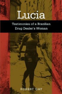 Lucia: Testimonies of a Brazilian Drug Dealer's Woman - Robert Gay