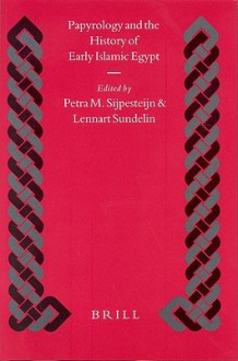 Papyrology and the History of Early Islamic Egypt - Petra Sijpesteijn, Lennart Sundelin