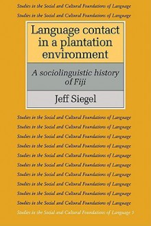 Language Contact in a Plantation Environment: A Sociolinguistic History of Fiji - Jeff Siegel