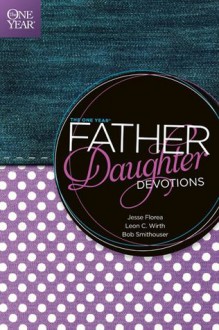 The One Year Father-Daughter Devotions - Jesse Florea, Leon C. Wirth, Bob Smithouser