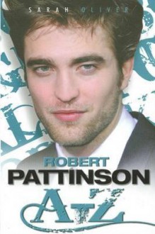 Robert Pattinson: A-Z - Sarah Oliver