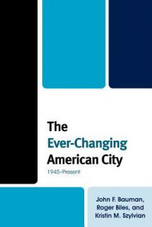 The Ever-Changing American City: 1945-Present - John F. Bauman, Roger Biles, Kristin M. Szylvian