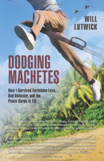 Dodging Machetes: How I Survived Forbidden Love, Bad Behavior, and the Peace Corps in Fiji - Will Lutwick