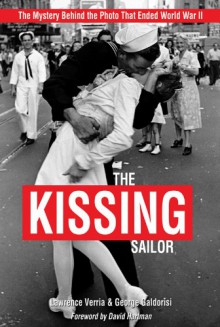 The Kissing Sailor: The Mystery Behind the Photo That Ended World War II - Lawrence Verria, George Galdorisi, David Hartman