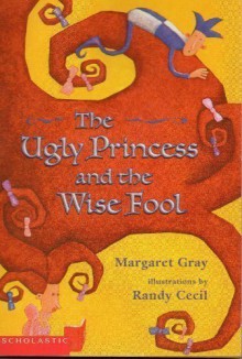 The Ugly Princess and the Wise Fool - Margaret Gray, Randy Cecil