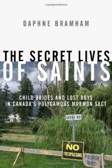 The Secret Lives of Saints: Child Brides and Lost Boys in a Polygamous Mormon Sect - Daphne Bramham