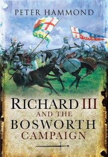 Richard III and the Bosworth Campaign - Peter Hammond