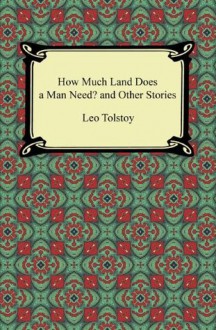 How Much Land Does a Man Need? and Other Stories [with Biographical Introduction] - Leo Tolstoy, Nathan Haskell Dole, Louise and Aylmer Maude