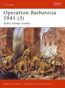 Operation Barbarossa 1941 (3): Army Group Center: v. 3 (Campaign) - Robert Kirchubel, Peter Dennis