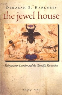 The Jewel House: Elizabethan London and the Scientific Revolution - Deborah E. Harkness