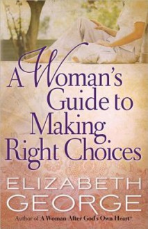 A Woman's Guide to Making Right Choices - Elizabeth George