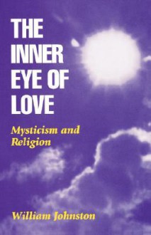 The Inner Eye Of Love: Mysticism And Religion - William Johnston