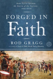 Forged in Faith: How Faith Shaped the Founding Fathers and the Birth of a Nation - Rod Gragg