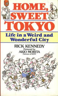 Home, Sweet Tokyo: Life in a Weird and Wonderful City - Rick Kennedy, Akio Morita