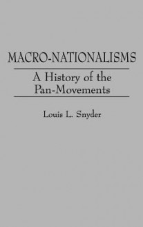 Macro-Nationalisms: A History of the Pan-Movements - Louis L. Snyder