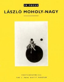 In Focus: Laszlo Moholy-Nagy: Photographs from the J. Paul Getty Museum - Katherine Ware, Katherine Ware