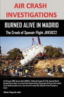 Air Crash Investigations: Burned Alive in Madrid, the Crash of Spanair Flight Jkk5022 - Allistair Fitzgerald