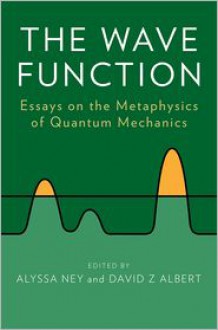 The Wave Function: Essays on the Metaphysics of Quantum Mechanics - David Albert, Alyssa Ney