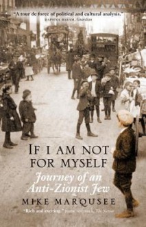 If I Am Not For Myself: Journey of an Anti-Zionist Jew - Mike Marqusee