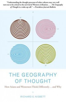 The Geography of Thought: How Asians and Westerners Think Differently... and Why - Richard E. Nisbett