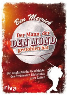 Der Mann, der den Mond gestohlen hat: Die unglaubliche Geschichte des dreistesten Diebstahls aller Zeiten (German Edition) - Ben Mezrich