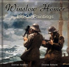 Winslow Homer: 150 Oil Paintings - Realist, Realism - Album Series - Daniel Ankele, Denise Ankele, Winslow Homer