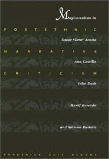 Postethnic Narrative Criticism: Magicorealism in Oscar "Zeta" Acosta, Ana Castillo, Julie Dash, Hanif Kureishi, and Salman Rushdie - Frederick Luis Aldama